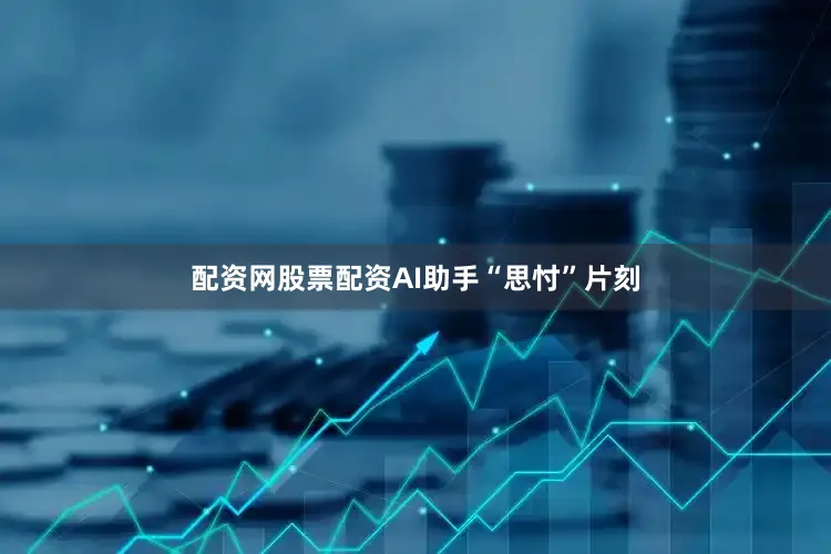 配资网股票配资AI助手“思忖”片刻