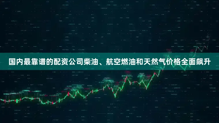 国内最靠谱的配资公司柴油、航空燃油和天然气价格全面飙升