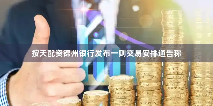 按天配资锦州银行发布一则交易安排通告称