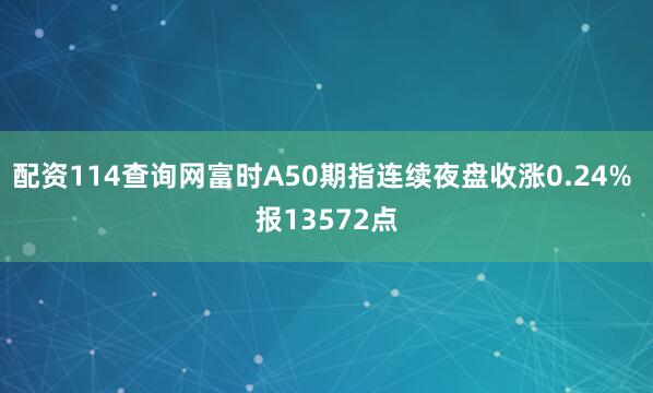 配资114查询网富时A50期指连续夜盘收涨0.24% 报13572点