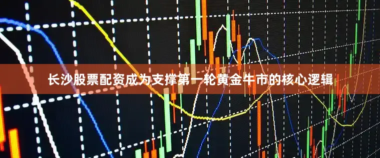 长沙股票配资成为支撑第一轮黄金牛市的核心逻辑