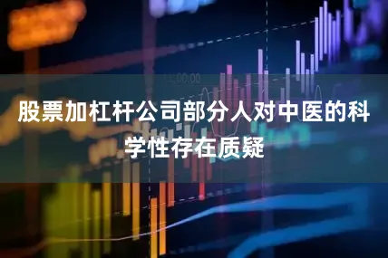 股票加杠杆公司部分人对中医的科学性存在质疑