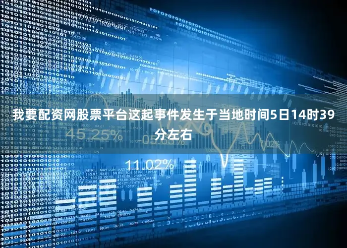 我要配资网股票平台这起事件发生于当地时间5日14时39分左右