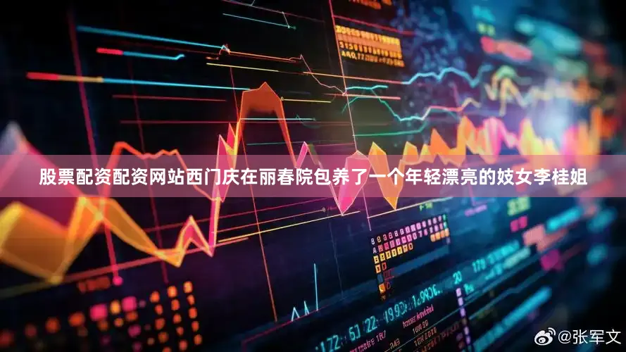 股票配资配资网站西门庆在丽春院包养了一个年轻漂亮的妓女李桂姐