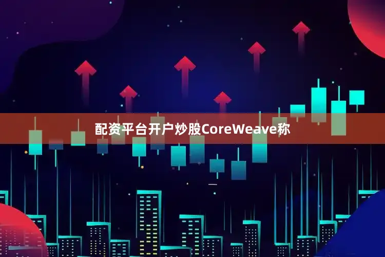 配资平台开户炒股CoreWeave称