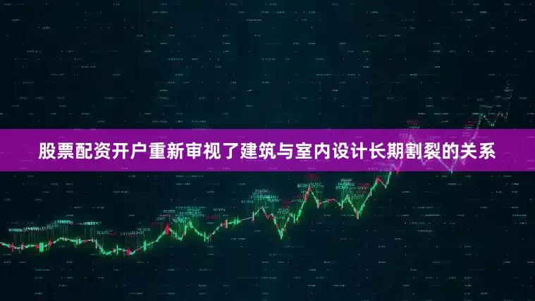 股票配资开户重新审视了建筑与室内设计长期割裂的关系