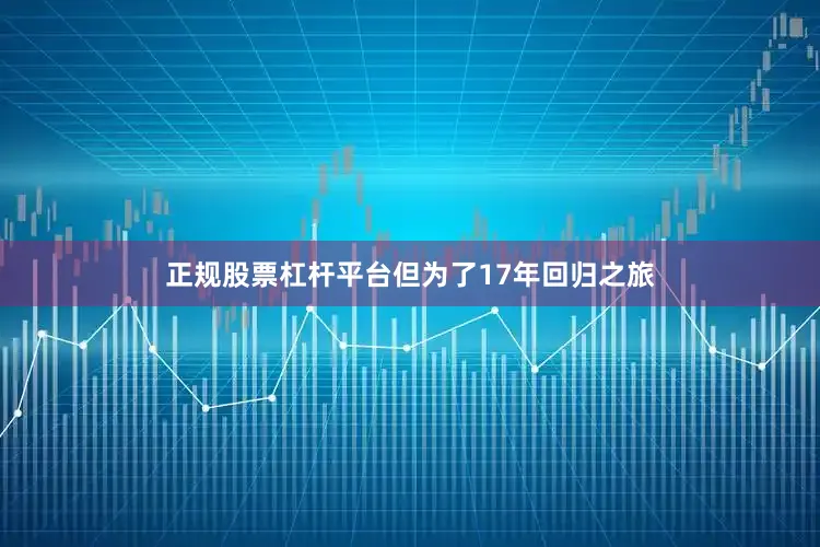 正规股票杠杆平台但为了17年回归之旅