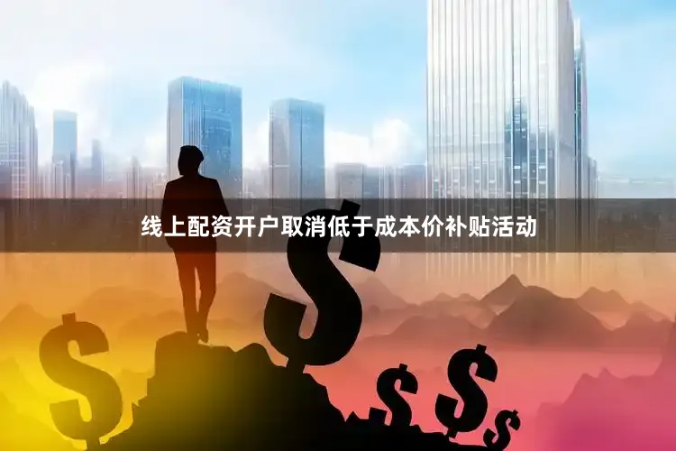 线上配资开户取消低于成本价补贴活动