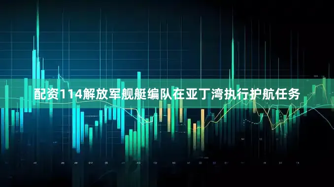 配资114解放军舰艇编队在亚丁湾执行护航任务