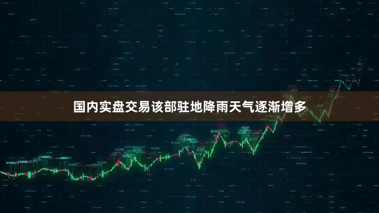 国内实盘交易该部驻地降雨天气逐渐增多