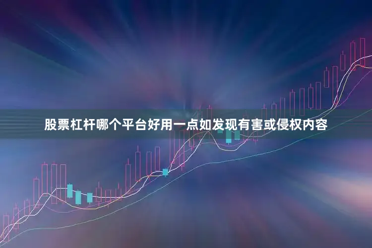 股票杠杆哪个平台好用一点如发现有害或侵权内容
