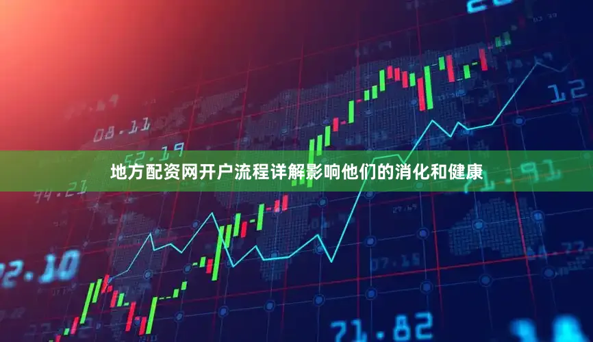 地方配资网开户流程详解影响他们的消化和健康