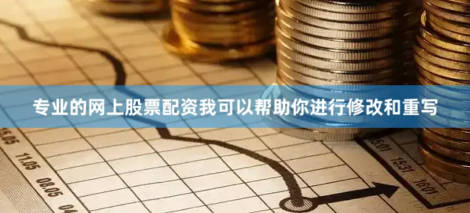 专业的网上股票配资我可以帮助你进行修改和重写