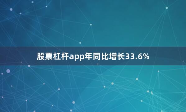 股票杠杆app年同比增长33.6%