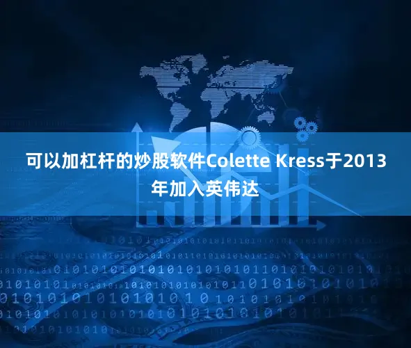 可以加杠杆的炒股软件Colette Kress于2013年加入英伟达