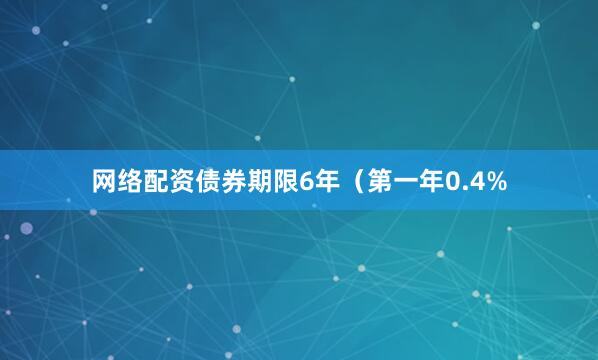 网络配资债券期限6年（第一年0.4%