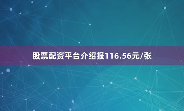股票配资平台介绍报116.56元/张
