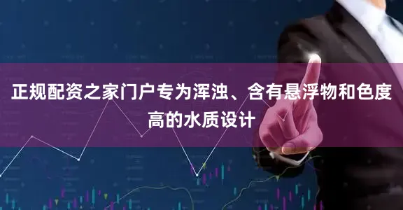 正规配资之家门户专为浑浊、含有悬浮物和色度高的水质设计