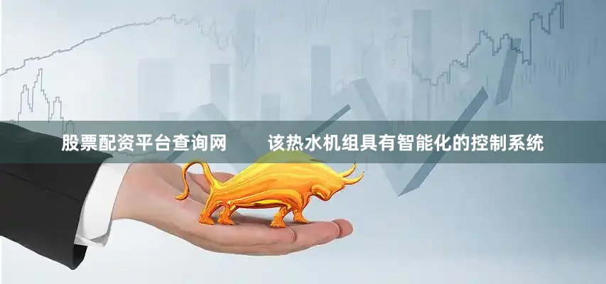 股票配资平台查询网        该热水机组具有智能化的控制系统