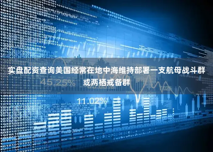 实盘配资查询美国经常在地中海维持部署一支航母战斗群或两栖戒备群