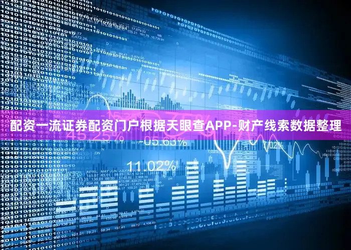 配资一流证券配资门户根据天眼查APP-财产线索数据整理