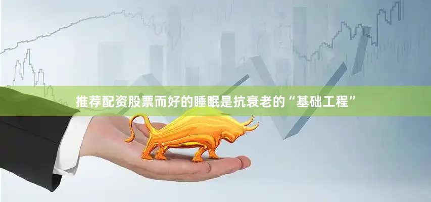 推荐配资股票而好的睡眠是抗衰老的“基础工程”