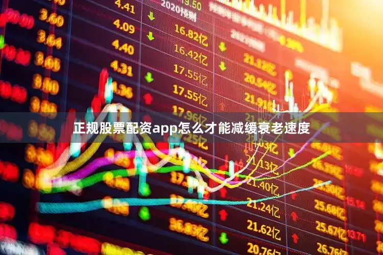 正规股票配资app怎么才能减缓衰老速度