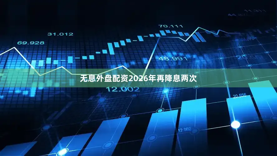 无息外盘配资2026年再降息两次
