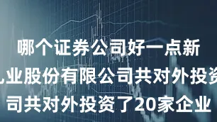 哪个证券公司好一点新疆天润乳业股份有限公司共对外投资了20家企业