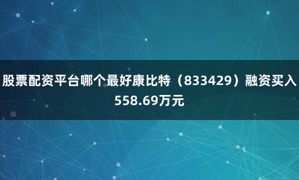 股票配资平台哪个最好康比特（833429）融资买入558.69万元