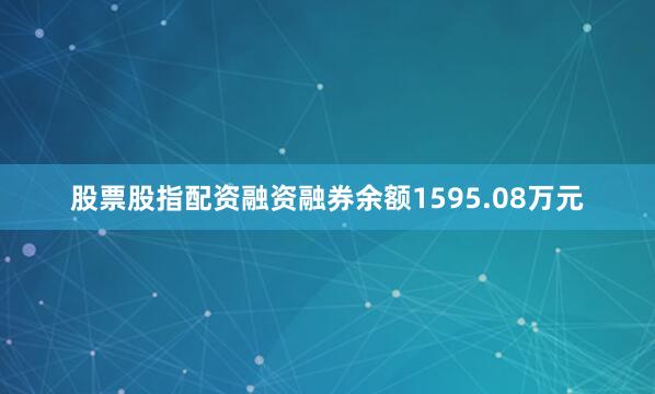 股票股指配资融资融券余额1595.08万元