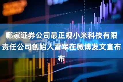 哪家证券公司最正规小米科技有限责任公司创始人雷军在微博发文宣布