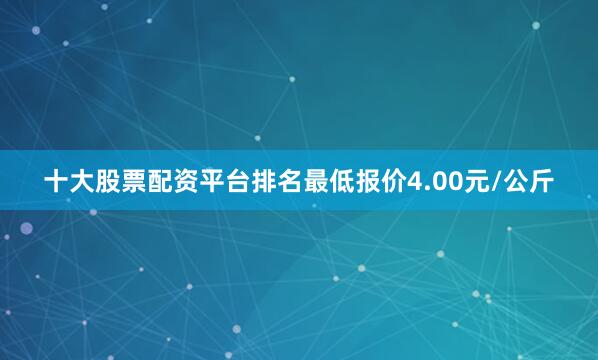 十大股票配资平台排名最低报价4.00元/公斤