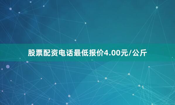 股票配资电话最低报价4.00元/公斤