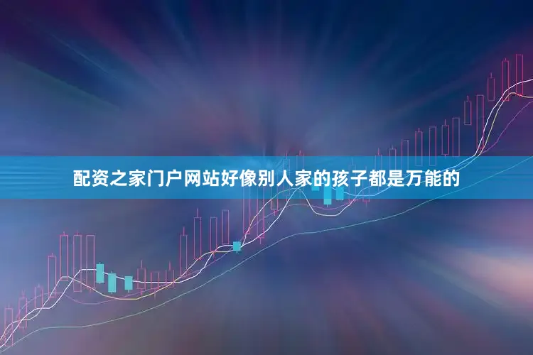 配资之家门户网站好像别人家的孩子都是万能的