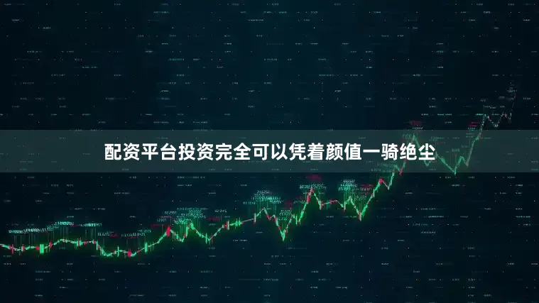 配资平台投资完全可以凭着颜值一骑绝尘