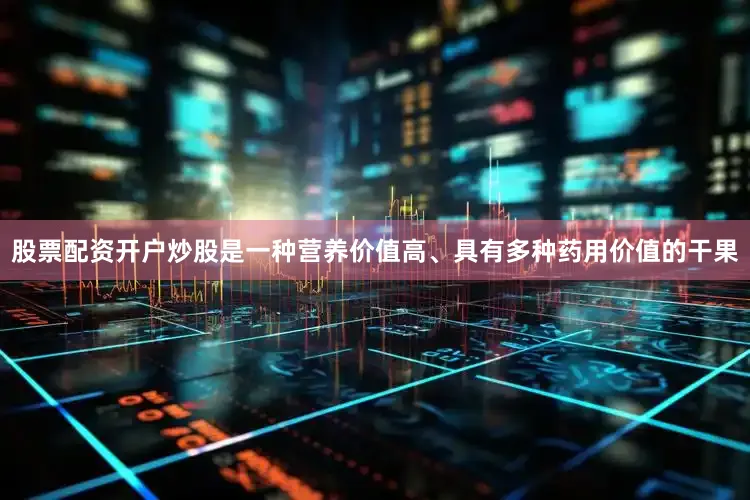 股票配资开户炒股是一种营养价值高、具有多种药用价值的干果