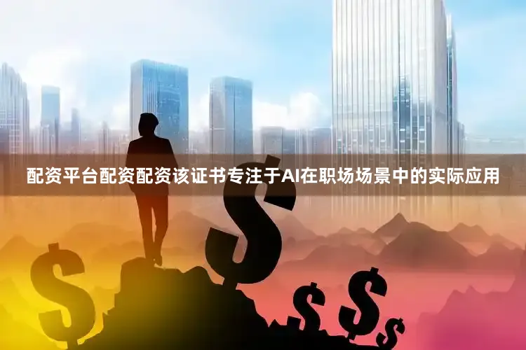 配资平台配资配资该证书专注于AI在职场场景中的实际应用