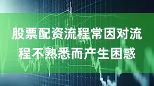 股票配资流程常因对流程不熟悉而产生困惑