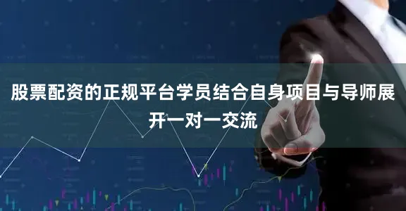 股票配资的正规平台学员结合自身项目与导师展开一对一交流
