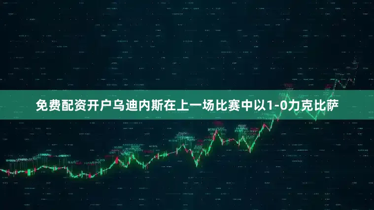 免费配资开户乌迪内斯在上一场比赛中以1-0力克比萨