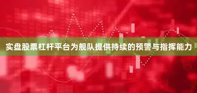 实盘股票杠杆平台为舰队提供持续的预警与指挥能力