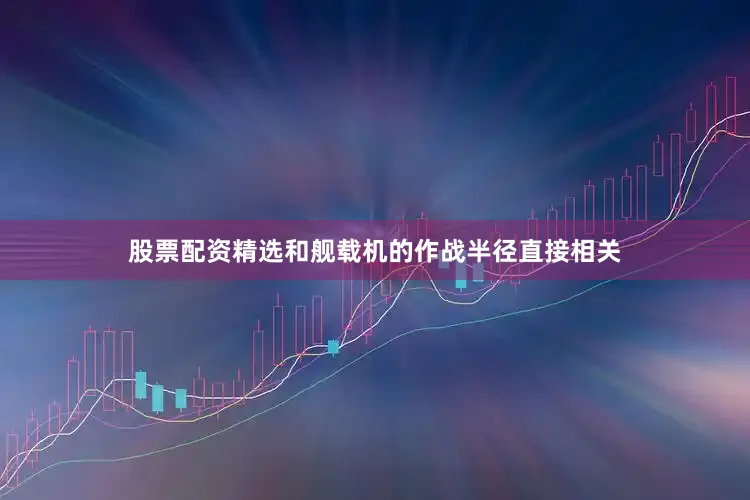 股票配资精选和舰载机的作战半径直接相关