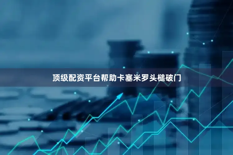 顶级配资平台帮助卡塞米罗头槌破门