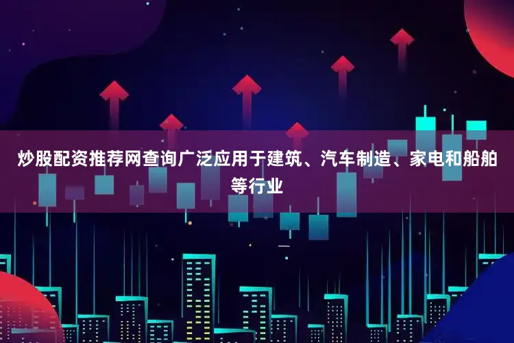 炒股配资推荐网查询广泛应用于建筑、汽车制造、家电和船舶等行业