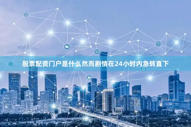 股票配资门户是什么然而剧情在24小时内急转直下