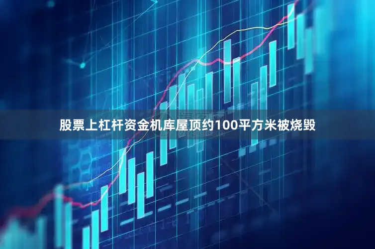 股票上杠杆资金机库屋顶约100平方米被烧毁