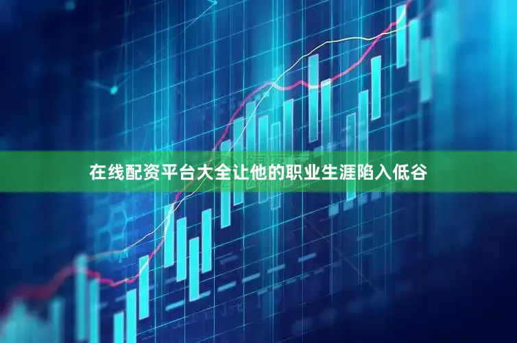 在线配资平台大全让他的职业生涯陷入低谷