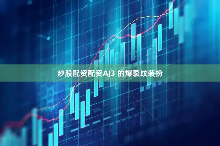 炒股配资配资AJ3 的爆裂纹装扮