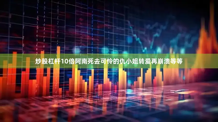 炒股杠杆10倍阿南死去可怜的仇小姐转爱再崩溃等等